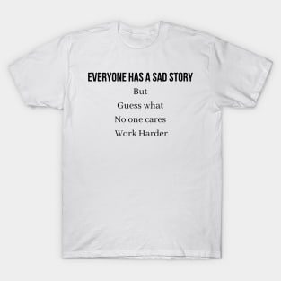 Everyone has a sad story but guess what no one cares Work Harder T-Shirt